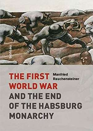 The First World War and the End of the Habsburg Monarchy, 1914-1918: Volume I de Manfried Rauchensteiner