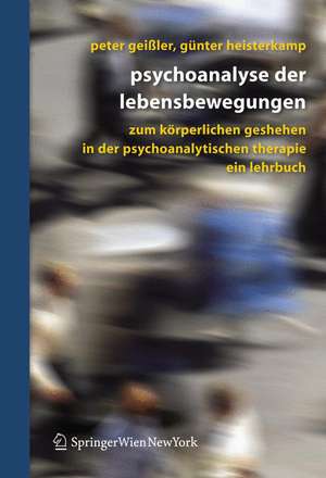 Psychoanalyse der Lebensbewegungen: Zum körperlichen Geschehen in der psychoanalytischen Therapie - Ein Lehrbuch de Peter Geißler