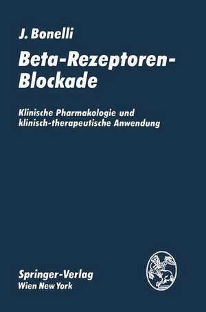 Beta-Rezeptoren-Blockade: Klinische Pharmakologie und klinisch-therapeutische Anwendung de Johannes Bonelli