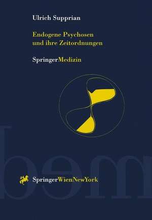 Endogene Psychosen und ihre Zeitordnungen: 10 theoretische und empirische Studien zu einem alten Hauptproblem der Psychiatrie de Ulrich Supprian