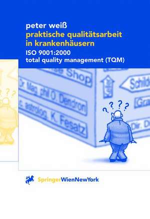 Praktische Qualitätsarbeit in Krankenhäusern: ISO 9001:2000, Total Quality Management (TQM) de Peter Weiß