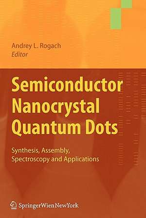 Semiconductor Nanocrystal Quantum Dots: Synthesis, Assembly, Spectroscopy and Applications de Andrey Rogach