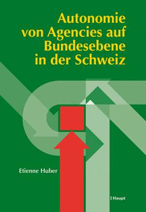 Autonomie von Agencies auf Bundesebene in der Schweiz de Etienne Huber