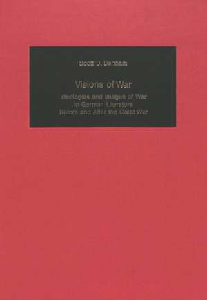 Visions of War: Ideologies and Images of War in German Literature Before and After the Great War de Scott D. Denham