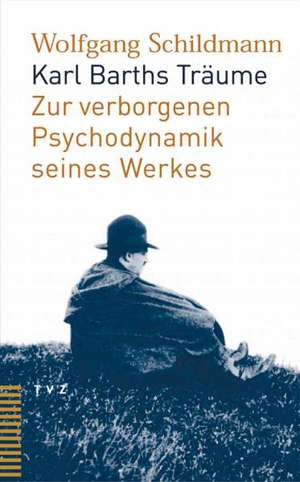 Karl Barths Traume: Zur Verborgenen Psychodynamik Seines Werks de Wolfgang Schildmann