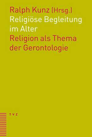 Religiose Begleitung Im Alter: Religion ALS Thema Der Gerontologie de Ralph Kunz