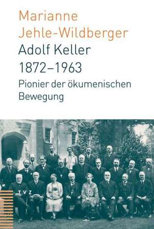 Adolf Keller (1872-1963): Pionier Der Okumenischen Bewegung de Marianne Jehle-Wildberger