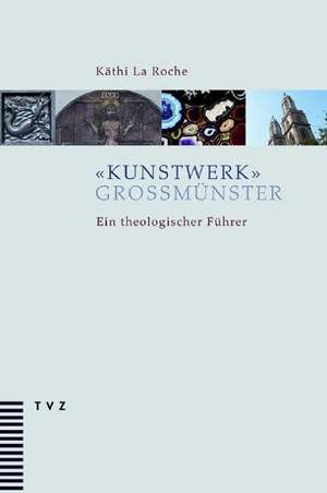 Kunstwerk Grossmunster: Ein Theologischer Fuhrer de Käthi La Roche