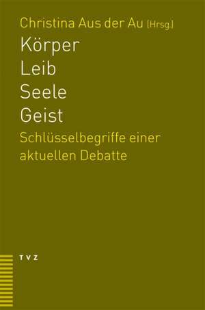 Korper - Leib - Seele - Geist: Schlusselbegriffe Einer Aktuellen Debatte de Christina Aus der Au