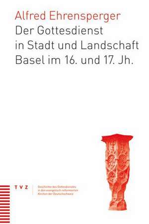 Der Gottesdienst in Stadt Und Landschaft Basel Im 16. Und 17. Jahrhundert: Ihr Beitrag Zur Frage Nach Dem Kanon de Alfred Ehrensperger