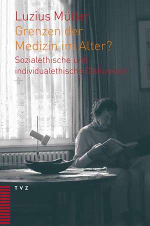 Grenzen Der Medizin Im Alter?: Sozialethische Und Individualethische Diskussion de Luzius Müller