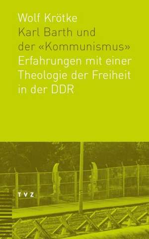 Karl Barth Und Der Kommunismus: Erfahrungen Mit Einer Theologie Der Freiheit in Der Ddr de Wolf Krötke