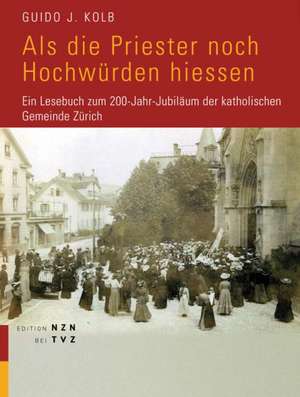 ALS Die Priester Noch Hochwurden Hiessen: Ein Lesebuch Zum 200-Jahr-Jubilaum Der Katholischen Gemeinde Zurich de Katja Kilb