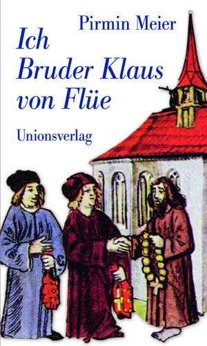 Ich Bruder Klaus von Flüe de Pirmin Meier