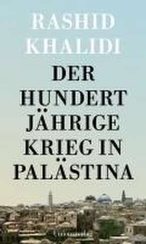 Der Hundertjährige Krieg um Palästina de Rashid Khalidi