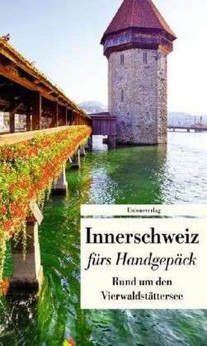 Innerschweiz fürs Handgepäck - Rund um den Vierwaldstättersee de Franziska Schläpfer