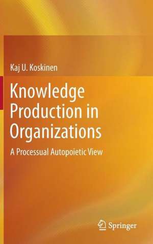 Knowledge Production in Organizations: A Processual Autopoietic View de Kaj U. Koskinen