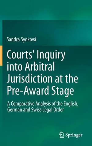 Courts' Inquiry into Arbitral Jurisdiction at the Pre-Award Stage: A Comparative Analysis of the English, German and Swiss Legal Order de Sandra Synková