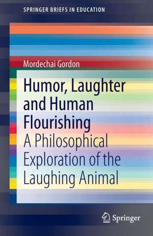 Humor, Laughter and Human Flourishing: A Philosophical Exploration of the Laughing Animal de Mordechai Gordon