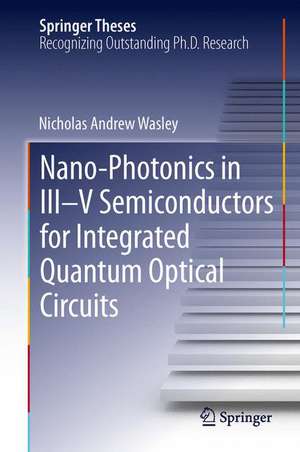 Nano-photonics in III-V Semiconductors for Integrated Quantum Optical Circuits de Nicholas Andrew Wasley