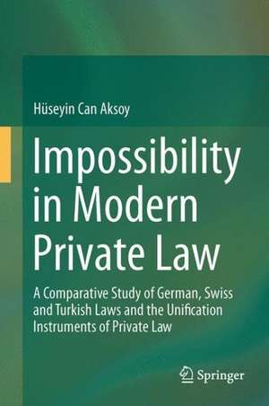 Impossibility in Modern Private Law: A Comparative Study of German, Swiss and Turkish Laws and the Unification Instruments of Private Law de Hüseyin Can Aksoy