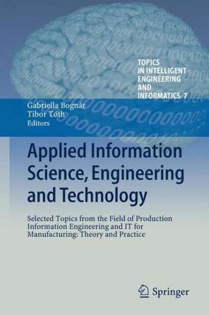 Applied Information Science, Engineering and Technology: Selected Topics from the Field of Production Information Engineering and IT for Manufacturing: Theory and Practice de Gabriella Bognár