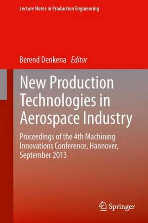 New Production Technologies in Aerospace Industry: Proceedings of the 4th Machining Innovations Conference, Hannover, September 2013 de Berend Denkena