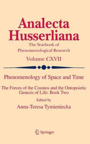 Phenomenology of Space and Time: The Forces of the Cosmos and the Ontopoietic Genesis of Life: Book Two de Anna-Teresa Tymieniecka