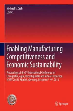 Enabling Manufacturing Competitiveness and Economic Sustainability: Proceedings of the 5th International Conference on Changeable, Agile, Reconfigurable and Virtual Production (CARV 2013), Munich, Germany, October 6th-9th, 2013 de Michael F. Zaeh