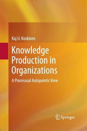 Knowledge Production in Organizations: A Processual Autopoietic View de Kaj U. Koskinen