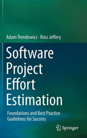 Software Project Effort Estimation: Foundations and Best Practice Guidelines for Success de Adam Trendowicz