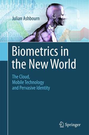 Biometrics in the New World: The Cloud, Mobile Technology and Pervasive Identity de Julian Ashbourn