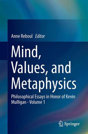 Mind, Values, and Metaphysics: Philosophical Essays in Honor of Kevin Mulligan - Volume 1 de Anne Reboul