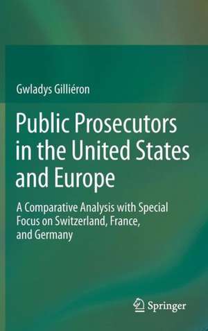 Public Prosecutors in the United States and Europe: A Comparative Analysis with Special Focus on Switzerland, France, and Germany de Gwladys Gilliéron