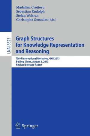 Graph Structures for Knowledge Representation and Reasoning: Third International Workshop, GKR 2013, Beijing, China, August 3, 2013. Revised Selected Papers de Madalina Croitoru