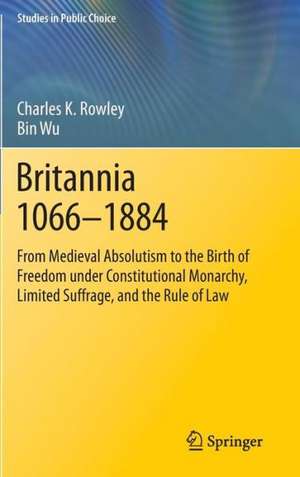 Britannia 1066-1884: From Medieval Absolutism to the Birth of Freedom under Constitutional Monarchy, Limited Suffrage, and the Rule of Law de Charles K. Rowley