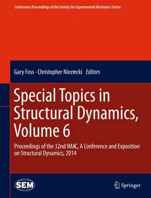 Special Topics in Structural Dynamics, Volume 6: Proceedings of the 32nd IMAC, A Conference and Exposition on Structural Dynamics, 2014 de Gary Foss