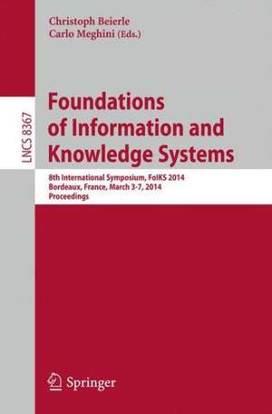 Foundations of Information and Knowledge Systems: 8th International Symposium, FoIKS 2014, Bordeaux, France, March 3-7, 2014. Proceedings de Christoph Beierle