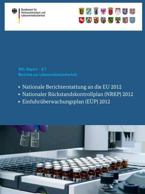 Berichte zur Lebensmittelsicherheit: Nationale Berichterstattung an die EU 2012, Nationaler Rückstandskontrollplan (NRKP) 2012, Einfuhrüberwachungsplan (EÜP) 2012 de Bundesamt für Verbraucherschutz und Lebe