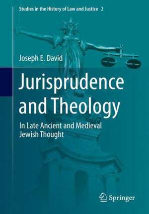 Jurisprudence and Theology: In Late Ancient and Medieval Jewish Thought de Joseph E. David