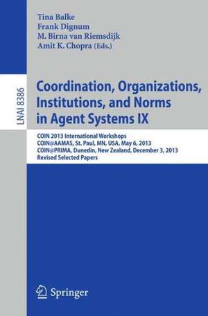 Coordination, Organizations, Institutions, and Norms in Agent Systems IX: COIN 2013 International Workshops, COIN@AAMAS, St. Paul, MN, USA, May 6, 2013, COIN@PRIMA, Dunedin, New Zealand, December 3, 2013, Revised Selected Papers de Tina Balke