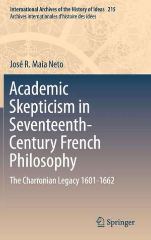 Academic Skepticism in Seventeenth-Century French Philosophy: The Charronian Legacy 1601-1662 de José R. Maia Neto