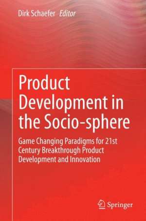 Product Development in the Socio-sphere: Game Changing Paradigms for 21st Century Breakthrough Product Development and Innovation de Dirk Schaefer