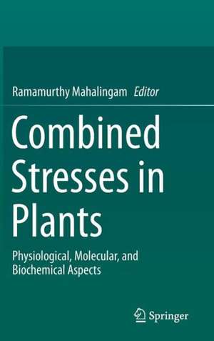 Combined Stresses in Plants: Physiological, Molecular, and Biochemical Aspects de Ramamurthy Mahalingam