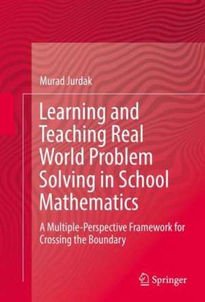 Learning and Teaching Real World Problem Solving in School Mathematics: A Multiple-Perspective Framework for Crossing the Boundary de Murad Jurdak