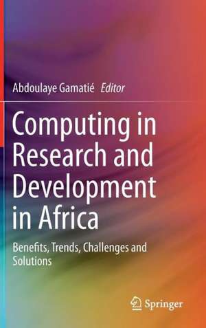 Computing in Research and Development in Africa: Benefits, Trends, Challenges and Solutions de Abdoulaye Gamatié