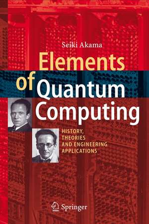 Elements of Quantum Computing: History, Theories and Engineering Applications de Seiki Akama