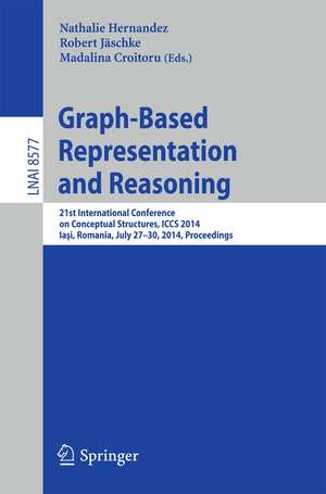 Graph-Based Representation and Reasoning: 21st International Conference on Conceptual Structures, ICCS 2014, Iaşi, Romania, July 27-30, 2014, Proceedings de Nathalie Hernandez