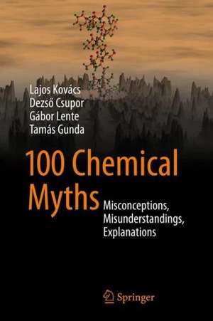 100 Chemical Myths: Misconceptions, Misunderstandings, Explanations de Lajos Kovács