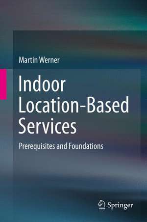 Indoor Location-Based Services: Prerequisites and Foundations de Martin Werner